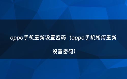 oppo手机重新设置密码(oppo手机如何重新设置密码)