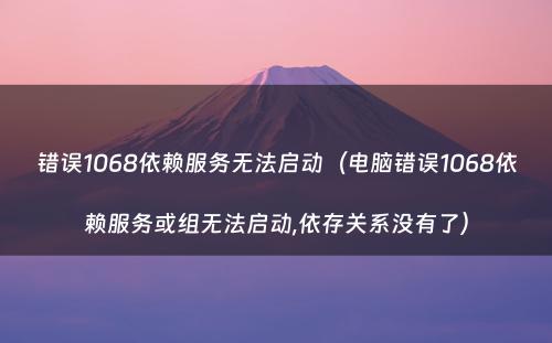 错误1068依赖服务无法启动(电脑错误1068依赖服务或组无法启动,依存关系没有了)