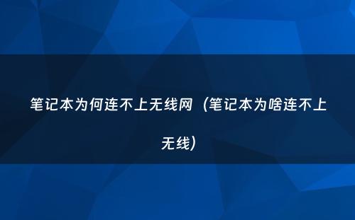 笔记本为何连不上无线网(笔记本为啥连不上无线)