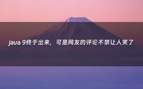 java 9终于出来，可是网友的评论不禁让人笑了