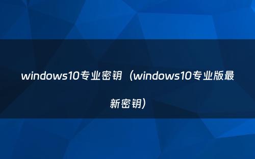 windows10专业密钥（windows10专业版最新密钥）
