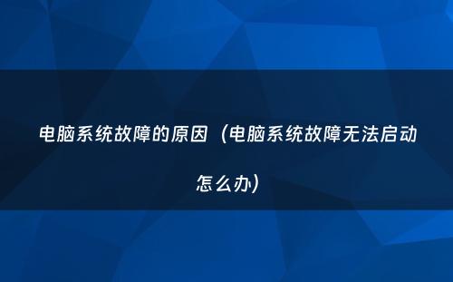 电脑系统故障的原因（电脑系统故障无法启动怎么办）