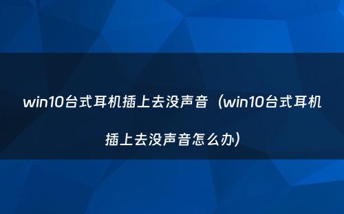 win10台式耳机插上去没声音(win10台式耳机插上去没声音怎么办)