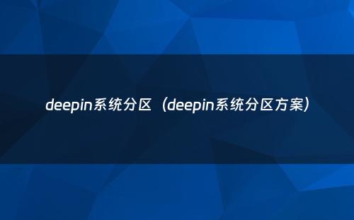 deepin系统分区（deepin系统分区方案）