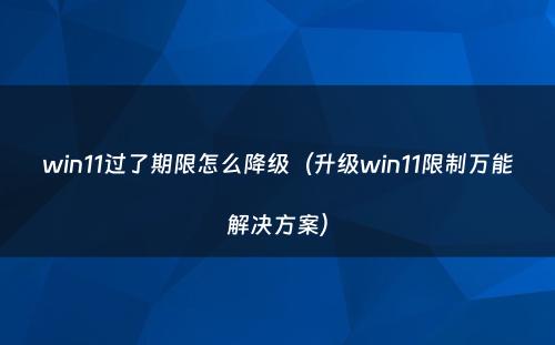 win11过了期限怎么降级(升级win11限制万能解决方案)