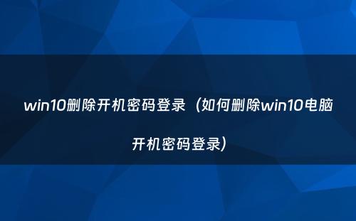 win10删除开机密码登录（如何删除win10电脑开机密码登录）