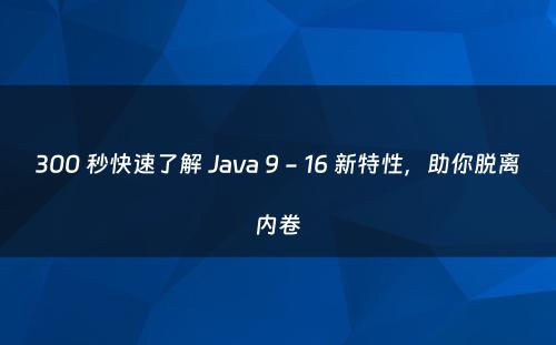 300 秒快速了解 Java 9 - 16 新特性，助你脱离内卷