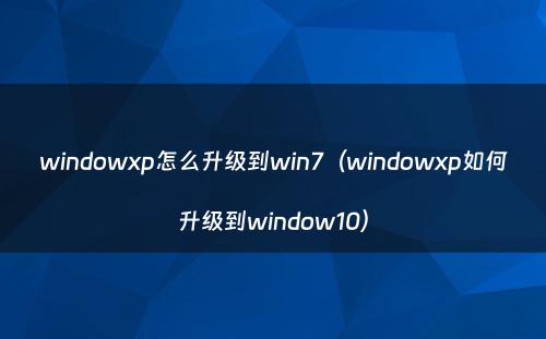windowxp怎么升级到win7(windowxp如何升级到window10)