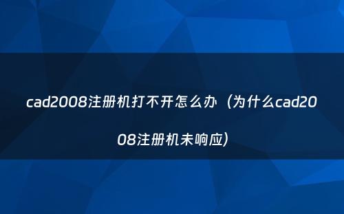 cad2008注册机打不开怎么办（为什么cad2008注册机未响应）