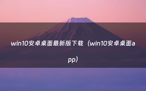 win10安卓桌面最新版下载(win10安卓桌面app)