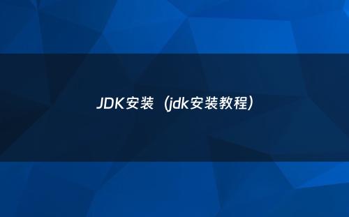 JDK安装（jdk安装教程）