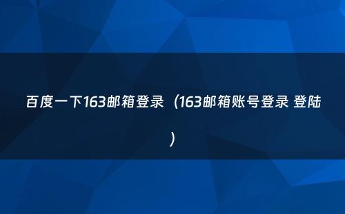 百度一下163邮箱登录（163邮箱账号登录 登陆）