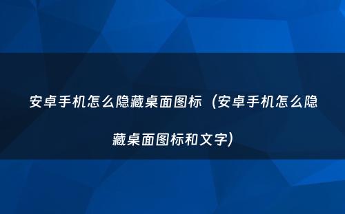 安卓手机怎么隐藏桌面图标(安卓手机怎么隐藏桌面图标和文字)