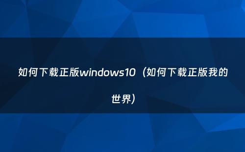如何下载正版windows10（如何下载正版我的世界）
