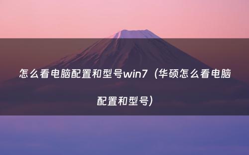 怎么看电脑配置和型号win7（华硕怎么看电脑配置和型号）
