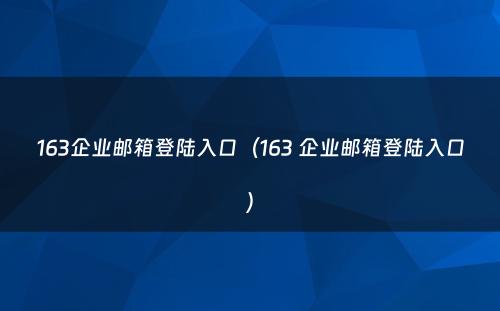 163企业邮箱登陆入口(163 企业邮箱登陆入口)