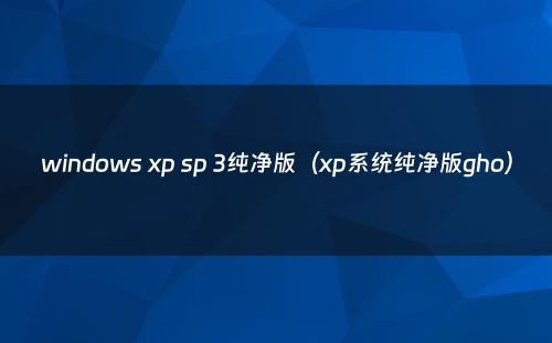 windows xp sp 3纯净版（xp系统纯净版gho）