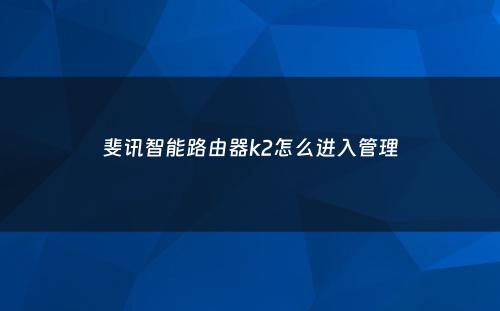 斐讯智能路由器k2怎么进入管理