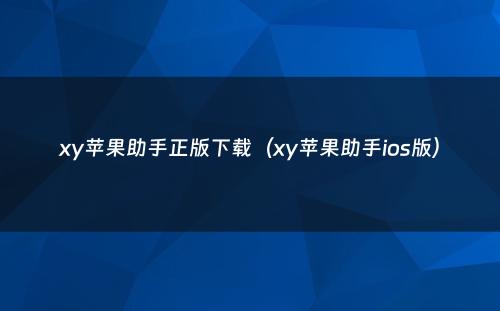 xy苹果助手正版下载（xy苹果助手ios版）