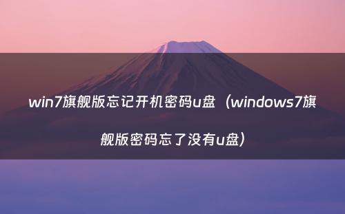 win7旗舰版忘记开机密码u盘（windows7旗舰版密码忘了没有u盘）