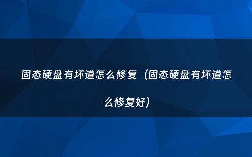 固态硬盘有坏道怎么修复（固态硬盘有坏道怎么修复好）