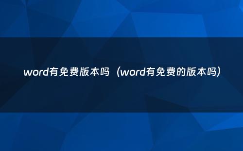 word有免费版本吗（word有免费的版本吗）