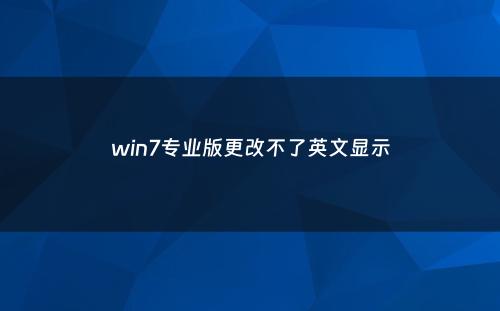 win7专业版更改不了英文显示