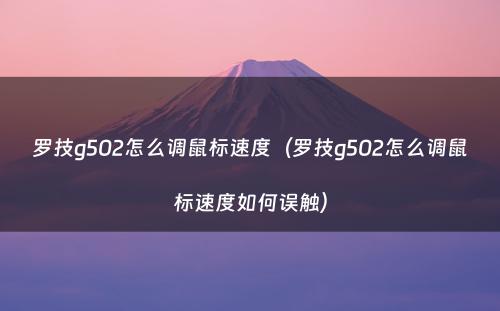 罗技g502怎么调鼠标速度（罗技g502怎么调鼠标速度如何误触）