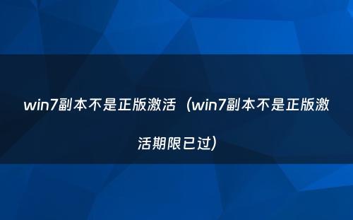 win7副本不是正版激活（win7副本不是正版激活期限已过）