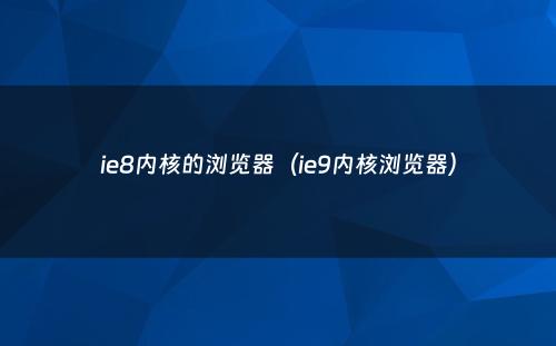ie8内核的浏览器（ie9内核浏览器）