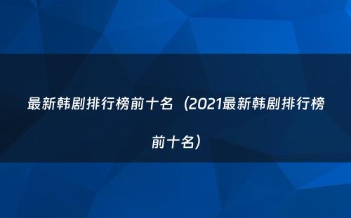 最新韩剧排行榜前十名（2021最新韩剧排行榜前十名）