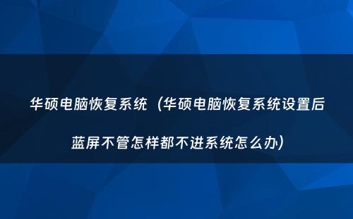 华硕电脑恢复系统（华硕电脑恢复系统设置后蓝屏不管怎样都不进系统怎么办）