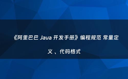 《阿里巴巴 Java 开发手册》编程规范 常量定义 、代码格式