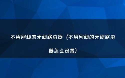 不用网线的无线路由器（不用网线的无线路由器怎么设置）