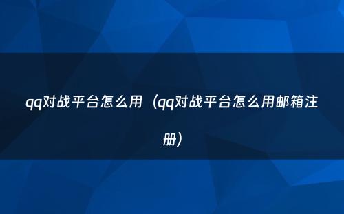 qq对战平台怎么用（qq对战平台怎么用邮箱注册）