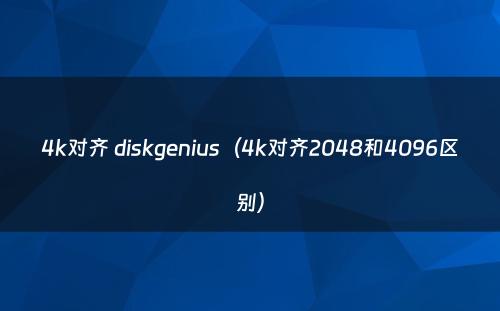 4k对齐 diskgenius（4k对齐2048和4096区别）
