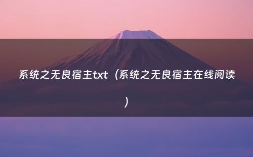 系统之无良宿主txt（系统之无良宿主在线阅读）
