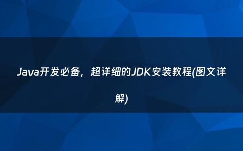 Java开发必备，超详细的JDK安装教程(图文详解)