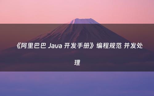 《阿里巴巴 Java 开发手册》编程规范 并发处理