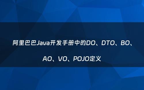 阿里巴巴Java开发手册中的DO、DTO、BO、AO、VO、POJO定义