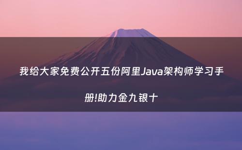 我给大家免费公开五份阿里Java架构师学习手册!助力金九银十
