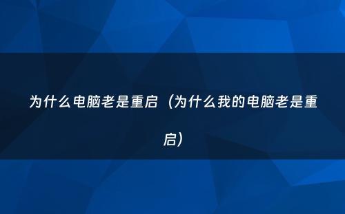 为什么电脑老是重启（为什么我的电脑老是重启）