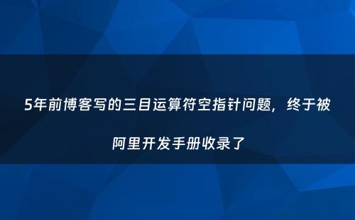 5年前博客写的三目运算符空指针问题，终于被阿里开发手册收录了