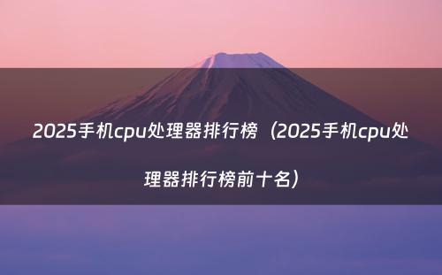 2025手机cpu处理器排行榜（2025手机cpu处理器排行榜前十名）