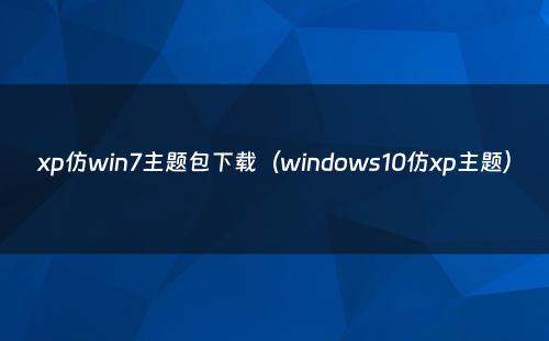 xp仿win7主题包下载（windows10仿xp主题）