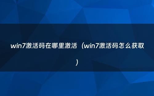 win7激活码在哪里激活（win7激活码怎么获取）