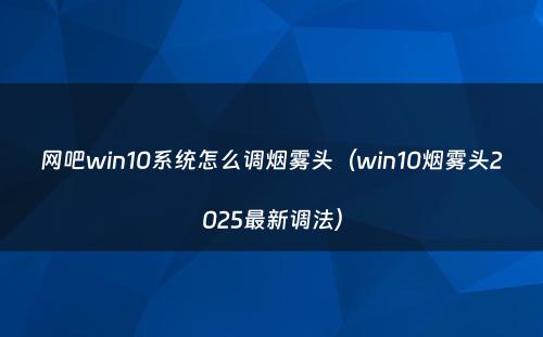 网吧win10系统怎么调烟雾头（win10烟雾头2025最新调法）