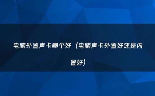 电脑外置声卡哪个好（电脑声卡外置好还是内置好）