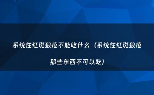 系统性红斑狼疮不能吃什么(系统性红斑狼疮那些东西不可以吃)