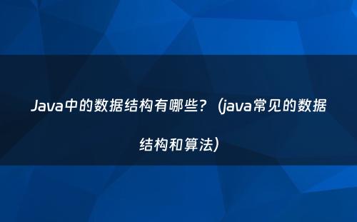 Java中的数据结构有哪些?（java常见的数据结构和算法）